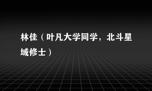林佳(叶凡大学同学,北斗星域修士)