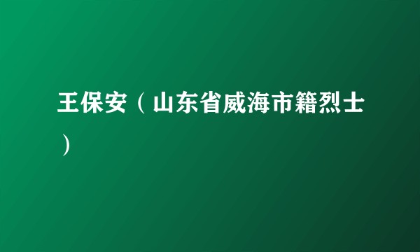 王保安（山东省威海市籍烈士）