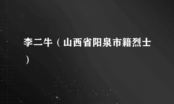 李二牛（山西省阳泉市籍烈士）