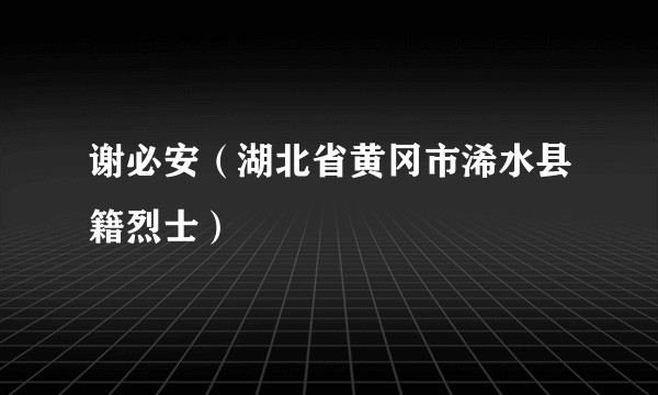 谢必安（湖北省黄冈市浠水县籍烈士）
