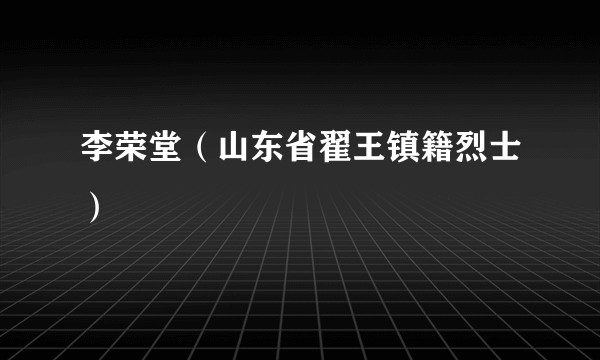 李荣堂（山东省翟王镇籍烈士）
