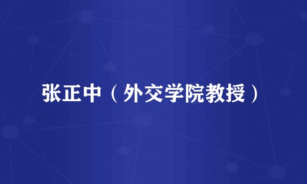 张正中（外交学院教授）