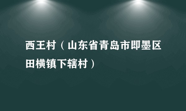 西王村(山东省青岛市即墨区田横镇下辖村)
