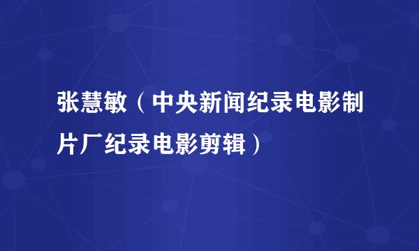 张慧敏（中央新闻纪录电影制片厂纪录电影剪辑）