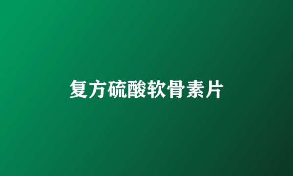 复方硫酸软骨素片