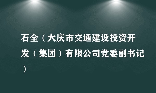 石全（大庆市交通建设投资开发（集团）有限公司党委副书记）
