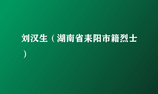 刘汉生（湖南省耒阳市籍烈士）