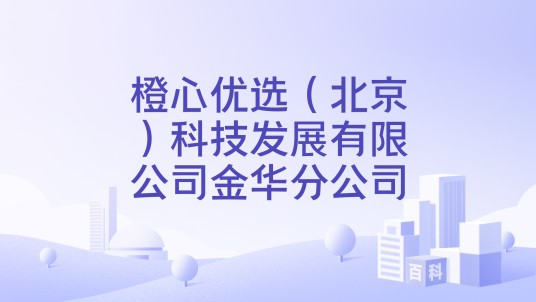 橙心优选（北京）科技发展有限公司金华分公司