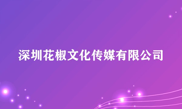 深圳花椒文化传媒有限公司