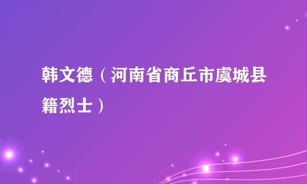 韩文德（河南省商丘市虞城县籍烈士）