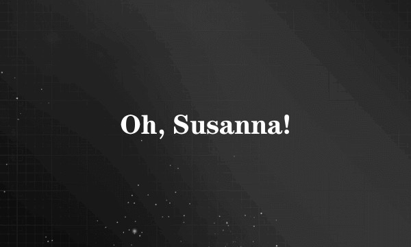 Oh, Susanna!