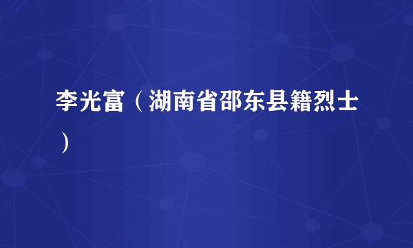 李光富（湖南省邵东县籍烈士）