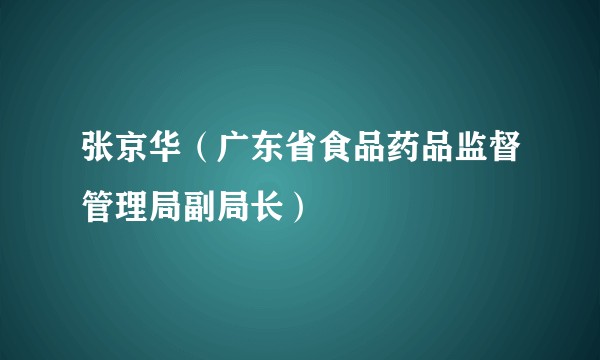 张京华（广东省食品药品监督管理局副局长）