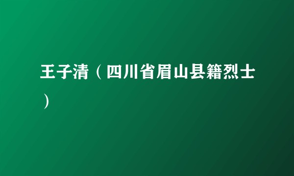 王子清(四川省眉山县籍烈士)
