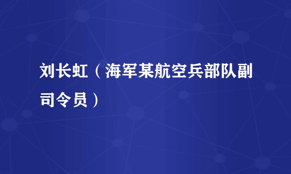 刘长虹（海军某航空兵部队副司令员）