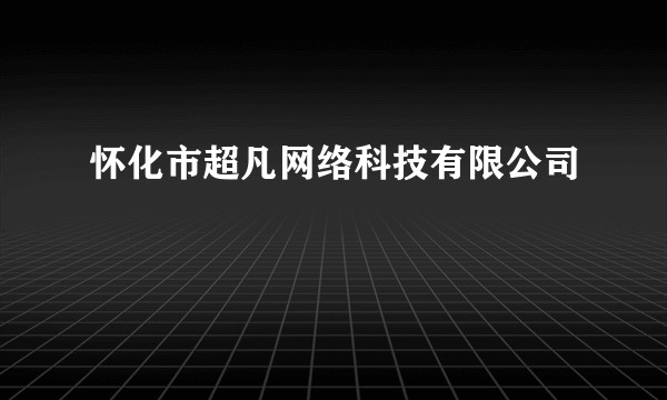 怀化市超凡网络科技有限公司