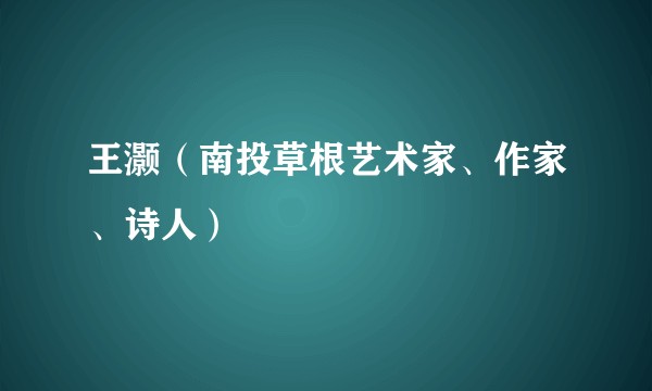 王灏(南投草根艺术家、作家、诗人)