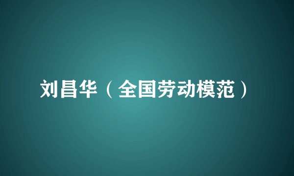 刘昌华（全国劳动模范）