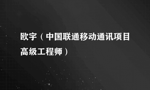 欧宇（中国联通移动通讯项目高级工程师）