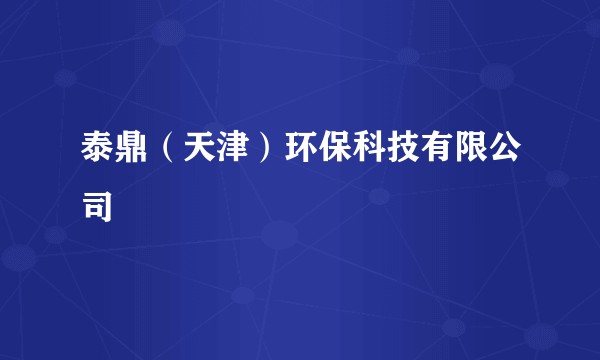 泰鼎（天津）环保科技有限公司