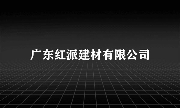 广东红派建材有限公司
