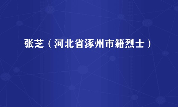 张芝（河北省涿州市籍烈士）