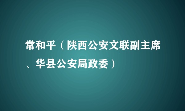 常和平（陕西公安文联副主席、华县公安局政委）
