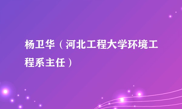 杨卫华（河北工程大学环境工程系主任）