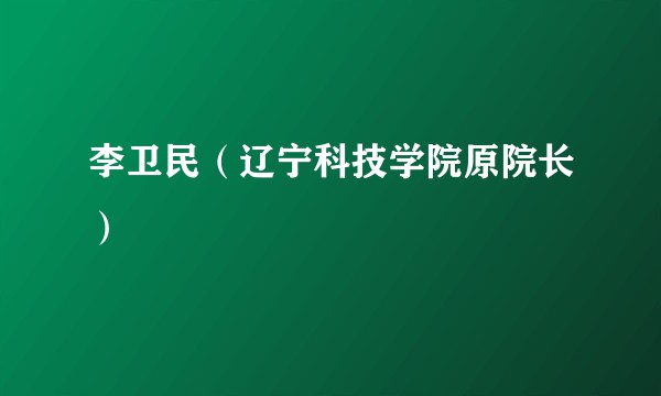 李卫民（辽宁科技学院原院长）
