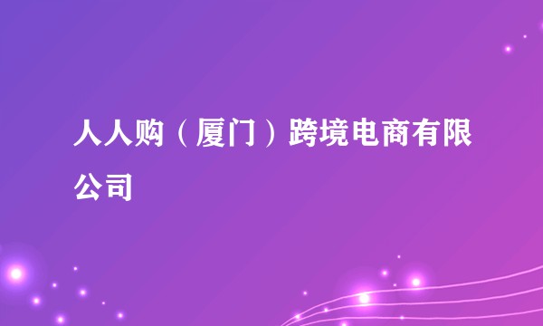 人人购（厦门）跨境电商有限公司