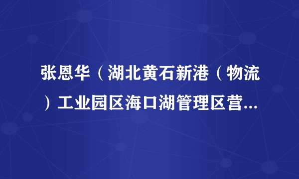 张恩华（湖北黄石新港（物流）工业园区海口湖管理区营盘村原党总支书记、村委会主任）