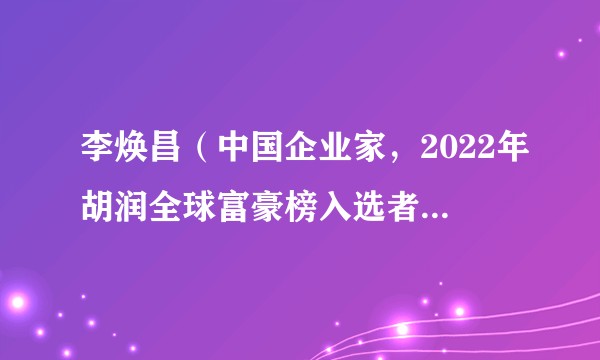 李焕昌（中国企业家，2022年胡润全球富豪榜入选者、深圳市工商业联合会企业家副主席）
