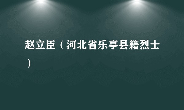 赵立臣（河北省乐亭县籍烈士）