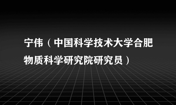 宁伟（中国科学技术大学合肥物质科学研究院研究员）