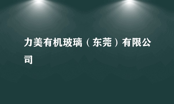力美有机玻璃（东莞）有限公司