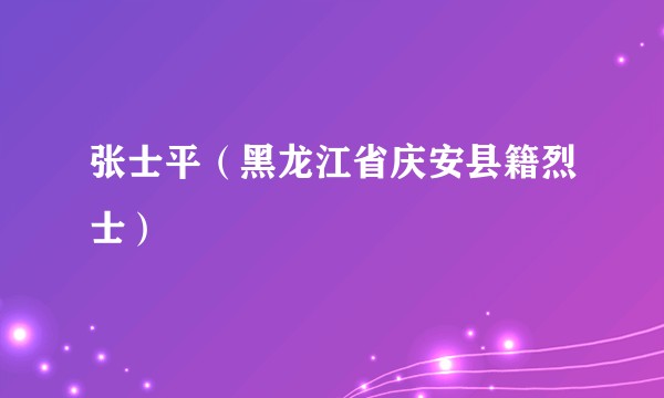 张士平(黑龙江省庆安县籍烈士)