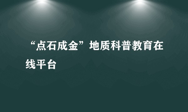 “点石成金”地质科普教育在线平台