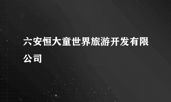 六安恒大童世界旅游开发有限公司