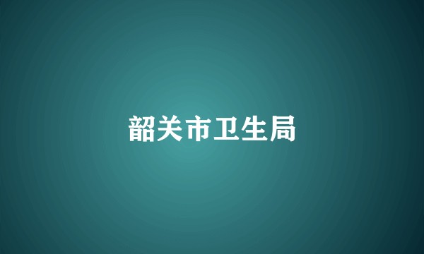 韶关市卫生局