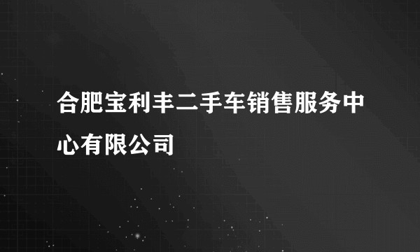 合肥宝利丰二手车销售服务中心有限公司
