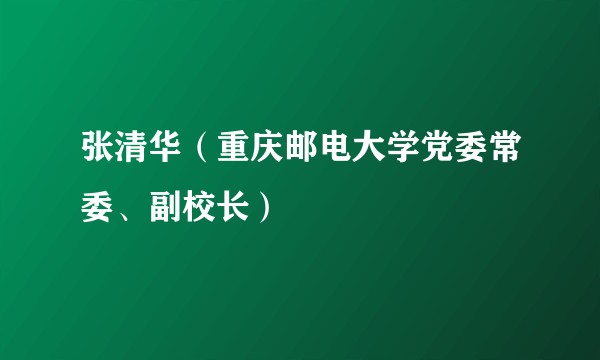 张清华(重庆邮电大学党委常委、副校长)