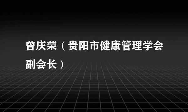 曾庆荣（贵阳市健康管理学会副会长）
