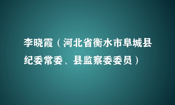 李晓霞（河北省衡水市阜城县纪委常委、县监察委委员）