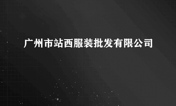 广州市站西服装批发有限公司
