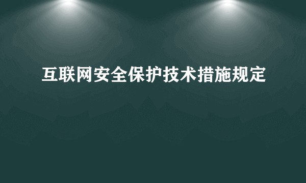 互联网安全保护技术措施规定