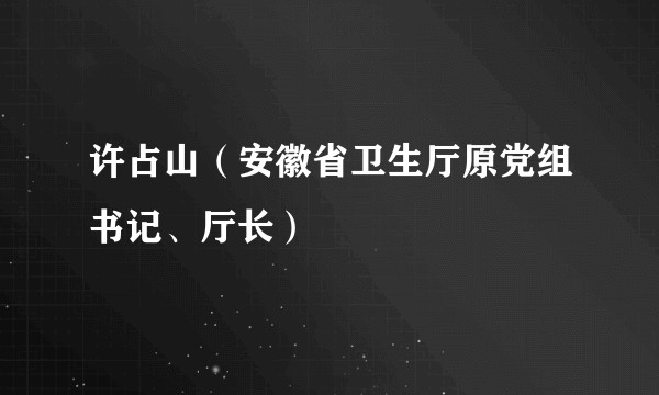 许占山（安徽省卫生厅原党组书记、厅长）