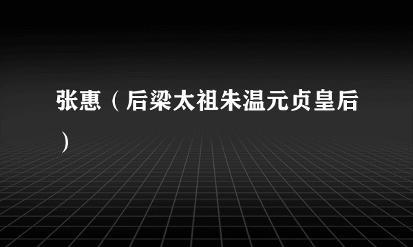 张惠（后梁太祖朱温元贞皇后）