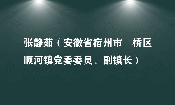 张静茹（安徽省宿州市埇桥区顺河镇党委委员、副镇长）