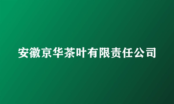 安徽京华茶叶有限责任公司