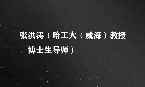 张洪涛（哈工大（威海）教授、博士生导师）